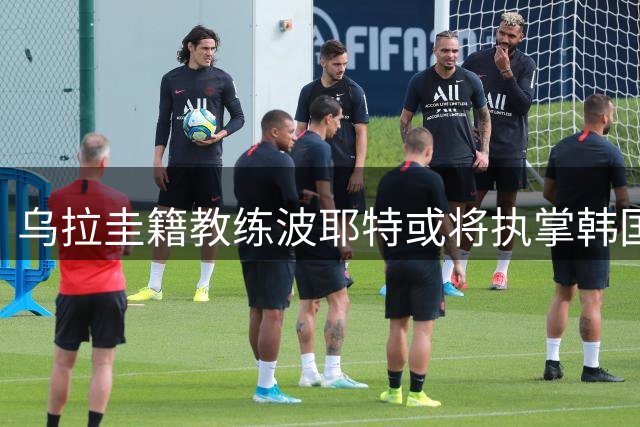 乌拉圭籍教练波耶特或将执掌韩国队帅印