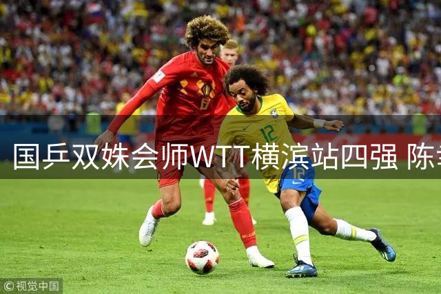 国乒双姝会师WTT横滨站四强 陈幸同零封日本新秀展现统治力