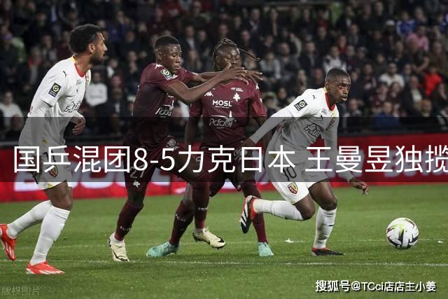 国乒混团8-5力克日本 王曼昱独揽5分成关键