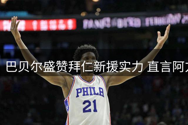 巴贝尔盛赞拜仁新援实力 直言阿方索需直面竞争