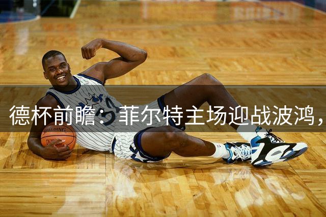 德杯前瞻：菲尔特主场迎战波鸿，客队或占上风