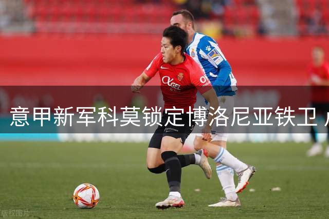 意甲新军科莫锁定博洛尼亚铁卫 卢库米或成今夏首笔重磅引援