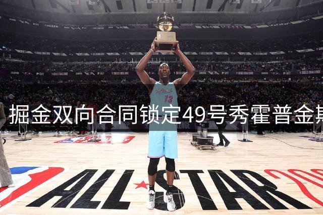 掘金双向合同锁定49号秀霍普金斯，场均13.6分6.2板补强锋线