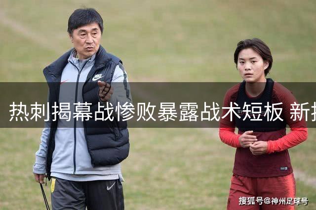 热刺揭幕战惨败暴露战术短板 新援表现平庸引发质疑