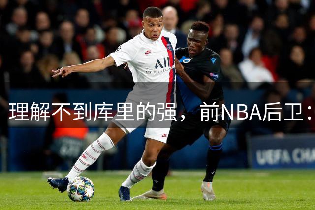 理解不到库里的强，前NBA后卫：把库里换成利拉德，勇士也能这么成功