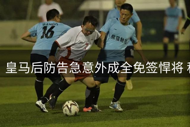 皇马后防告急意外成全免签悍将 科纳特坐稳主力位置