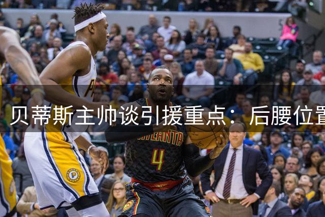 贝蒂斯主帅谈引援重点：后腰位置急需补强