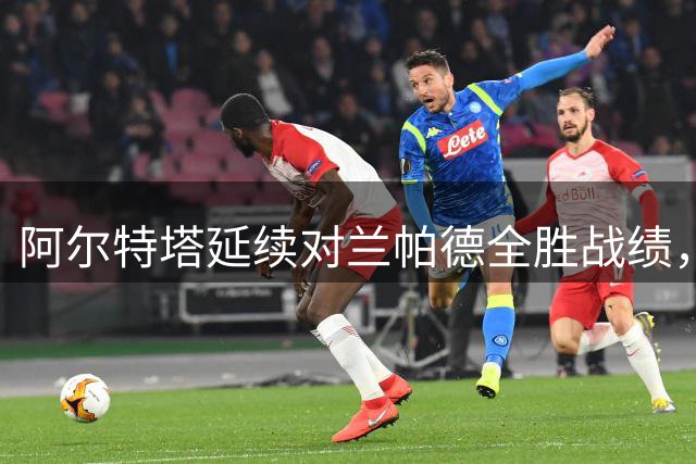 阿尔特塔延续对兰帕德全胜战绩，枪手揭幕战告捷