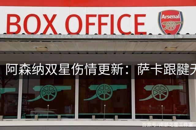 阿森纳双星伤情更新：萨卡跟腱无需手术 萨利巴季初缺阵