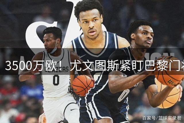 3500万欧！尤文图斯紧盯巴黎门将引援 铃木彩艳争夺战白热化