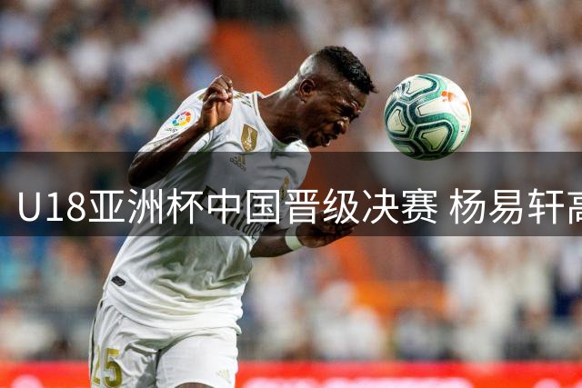 U18亚洲杯中国晋级决赛 杨易轩高效贡献10分
